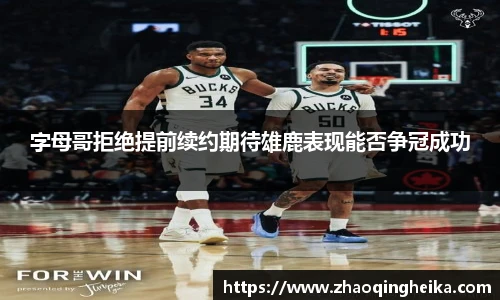 字母哥拒绝提前续约期待雄鹿表现能否争冠成功