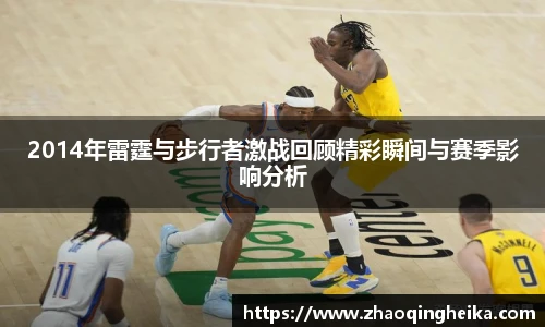 2014年雷霆与步行者激战回顾精彩瞬间与赛季影响分析
