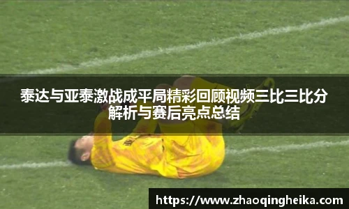 泰达与亚泰激战成平局精彩回顾视频三比三比分解析与赛后亮点总结