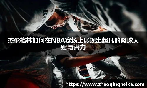 杰伦格林如何在NBA赛场上展现出超凡的篮球天赋与潜力