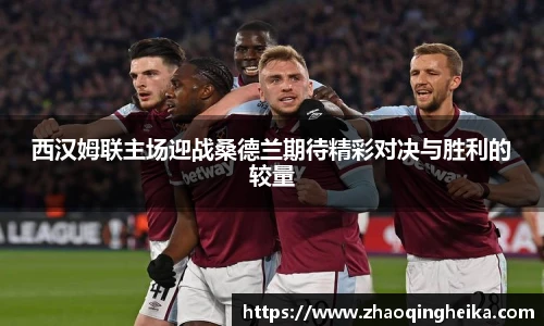 西汉姆联主场迎战桑德兰期待精彩对决与胜利的较量