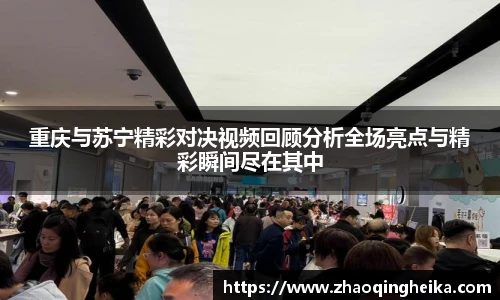 重庆与苏宁精彩对决视频回顾分析全场亮点与精彩瞬间尽在其中